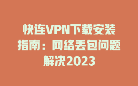 快连VPN下载安装指南：网络丢包问题解决2023 二