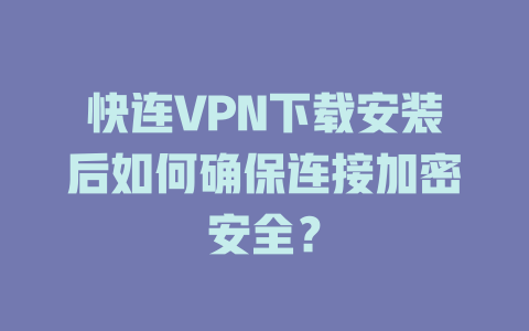 快连VPN下载安装后如何确保连接加密安全？ 二