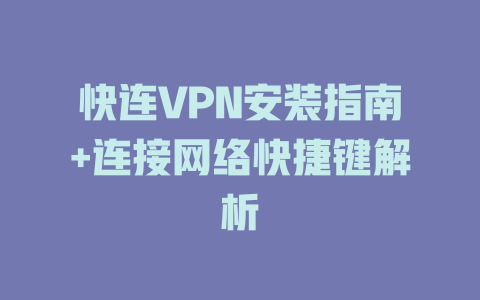 快连VPN安装指南+连接网络快捷键解析 二