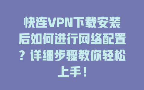 快连VPN下载安装后如何进行网络配置？详细步骤教你轻松上手！ 二