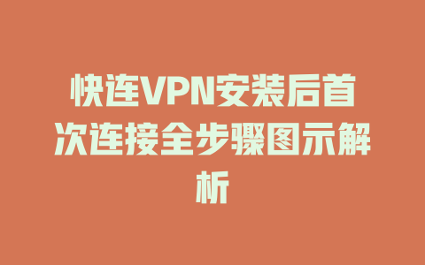 快连VPN安装后首次连接全步骤图示解析 二
