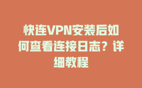 快连VPN安装后如何查看连接日志？详细教程 二