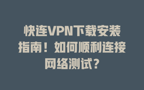 快连VPN下载安装指南！如何顺利连接网络测试？ 二