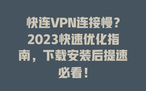快连VPN连接慢？2023快速优化指南，下载安装后提速必看！ 二