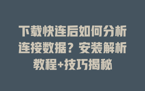 下载快连后如何分析连接数据？安装解析教程+技巧揭秘 二