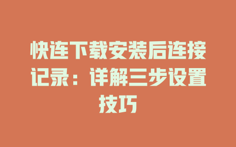 快连下载安装后连接记录：详解三步设置技巧 二