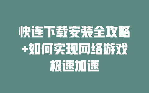 快连下载安装全攻略+如何实现网络游戏极速加速 二
