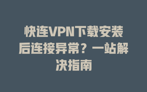 快连VPN下载安装后连接异常？一站解决指南 二