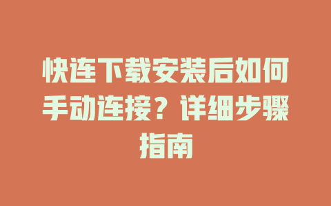 快连下载安装后如何手动连接？详细步骤指南 二