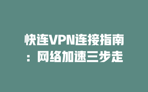 快连VPN连接指南：网络加速三步走 二