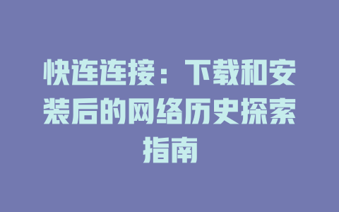 快连连接：下载和安装后的网络历史探索指南 二