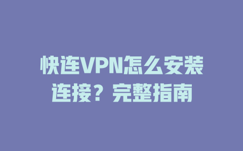 快连VPN怎么安装连接？完整指南 二