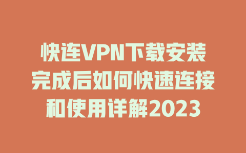 快连VPN下载安装完成后如何快速连接和使用详解2023 二