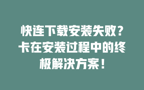 快连下载安装失败？卡在安装过程中的终极解决方案！ 二