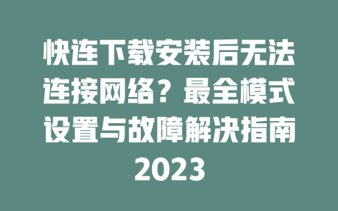 快连下载安装后无法连接网络？最全模式设置与故障解决指南2023 二