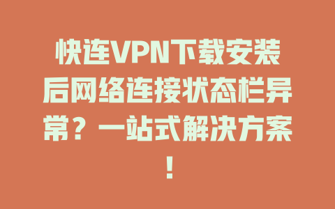 快连VPN下载安装后网络连接状态栏异常？一站式解决方案！ 二