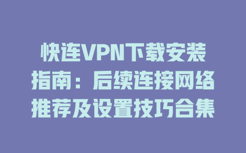 快连VPN下载安装指南：后续连接网络推荐及设置技巧合集 一