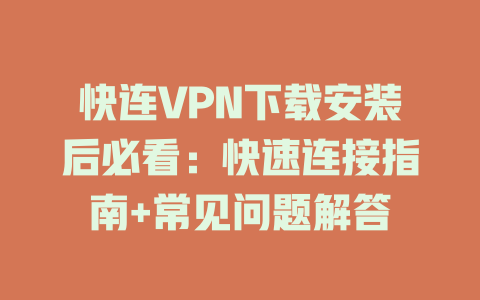 快连VPN下载安装后必看：快速连接指南+常见问题解答 二
