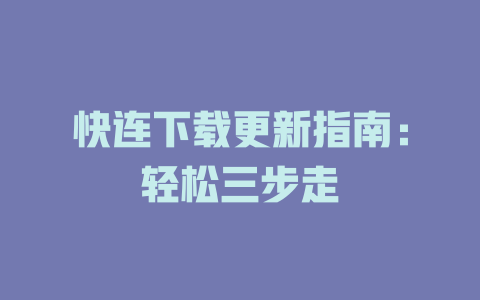 快连下载更新指南：轻松三步走 二