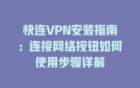 快连VPN安装指南：连接网络按钮如何使用步骤详解 二