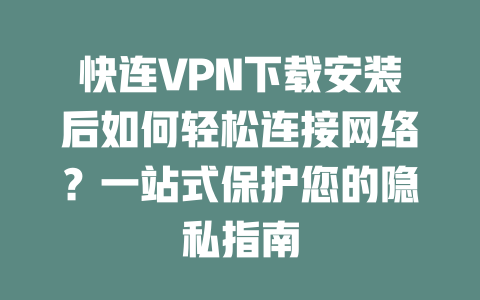 快连VPN下载安装后如何轻松连接网络？一站式保护您的隐私指南 二