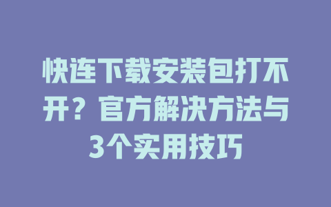 快连下载安装包打不开？官方解决方法与3个实用技巧 二