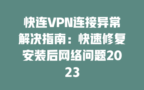 快连VPN连接异常解决指南：快速修复安装后网络问题2023 二