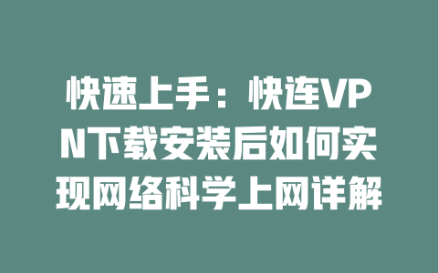 快速上手：快连VPN下载安装后如何实现网络科学上网详解 二