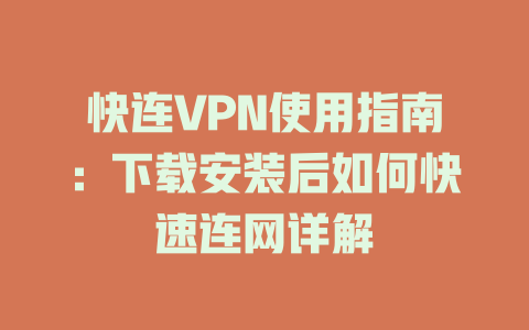 快连VPN使用指南：下载安装后如何快速连网详解 二
