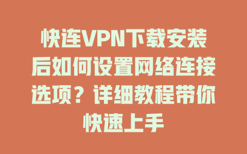 快连VPN下载安装后如何设置网络连接选项？详细教程带你快速上手 二