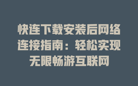 快连下载安装后网络连接指南：轻松实现无限畅游互联网 二