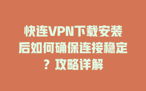 快连VPN下载安装后如何确保连接稳定？攻略详解 二