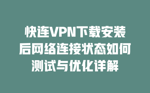 快连VPN下载安装后网络连接状态如何测试与优化详解 二
