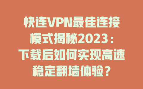 快连VPN最佳连接模式揭秘2023：下载后如何实现高速稳定翻墙体验？ 二