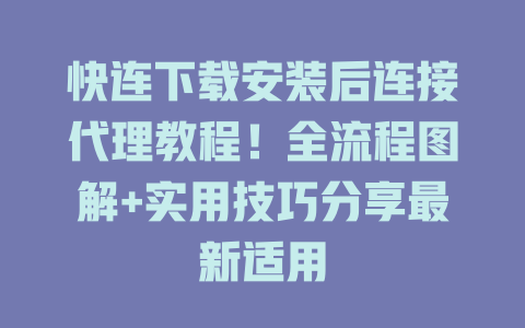 快连下载安装后连接代理教程！全流程图解+实用技巧分享最新适用 二