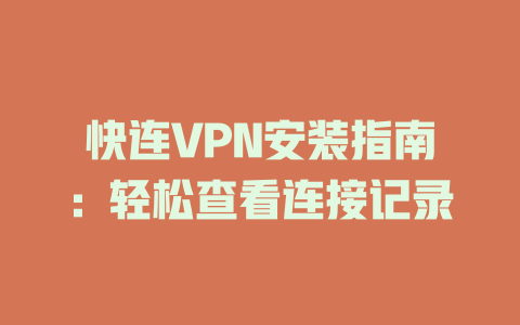 快连VPN安装指南：轻松查看连接记录 二