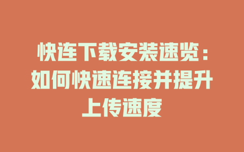 快连下载安装速览：如何快速连接并提升上传速度 二