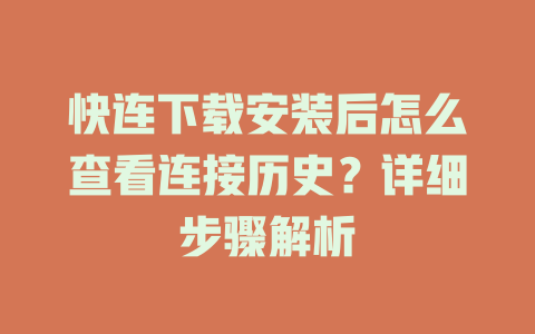 快连下载安装后怎么查看连接历史？详细步骤解析 二