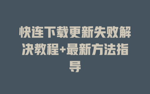 快连下载更新失败解决教程+最新方法指导 快连下载更新失败解决教程+最新方法指导 二