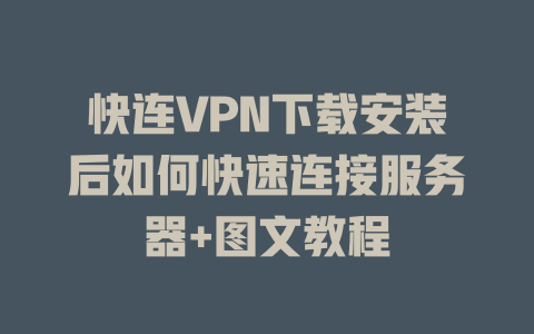 快连VPN下载安装后如何快速连接服务器+图文教程 二
