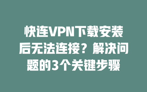 快连VPN下载安装后无法连接？解决问题的3个关键步骤 二