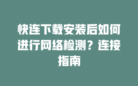 快连下载安装后如何进行网络检测？连接指南 二