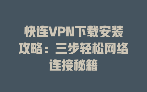 快连VPN下载安装攻略：三步轻松网络连接秘籍 二