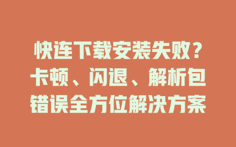 快连下载安装失败？卡顿、闪退、解析包错误全方位解决方案 二