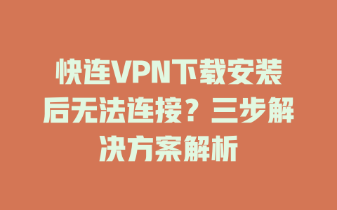 快连VPN下载安装后无法连接？三步解决方案解析 二