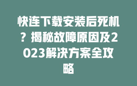 快连下载安装后死机？揭秘故障原因及2023解决方案全攻略 二