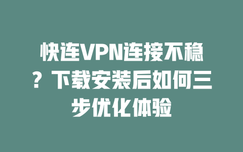 快连VPN连接不稳？下载安装后如何三步优化体验 二