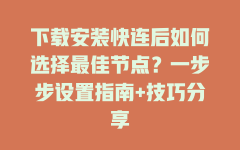 下载安装快连后如何选择最佳节点？一步步设置指南+技巧分享 二