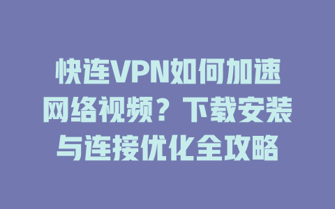 快连VPN如何加速网络视频？下载安装与连接优化全攻略 二
