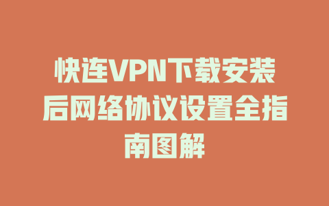 快连VPN下载安装后网络协议设置全指南图解 二